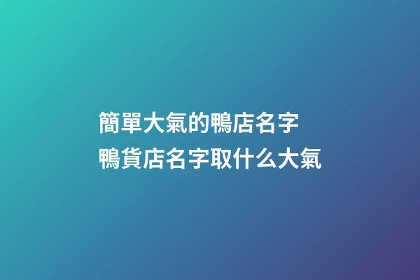 簡單大氣的鴨店名字 鴨貨店名字取什么大氣-第1張-店鋪起名-玄機派